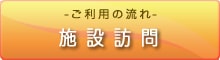 ご利用の流れ｜施設訪問